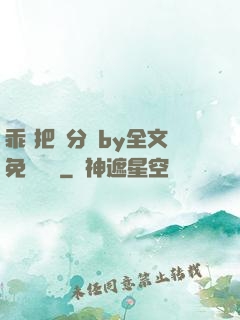 乖 把腳分開by全文免費閱讀